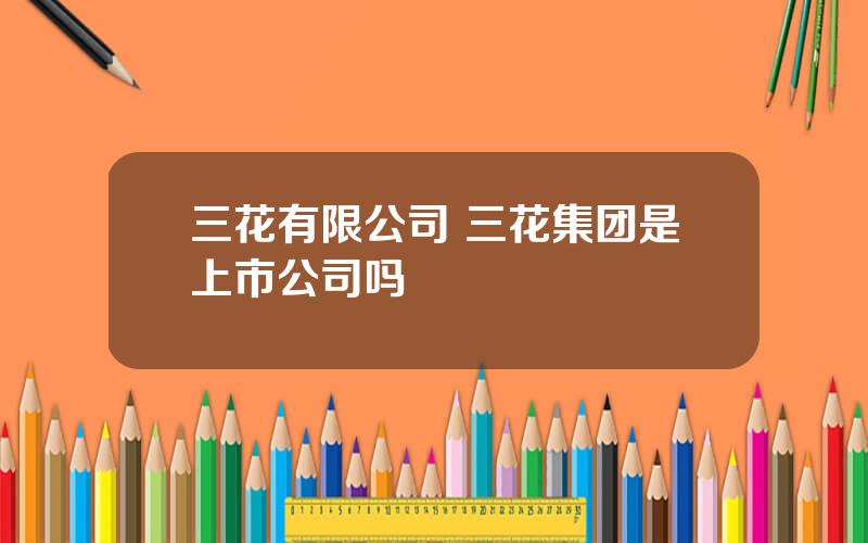 三花有限公司 三花集团是上市公司吗